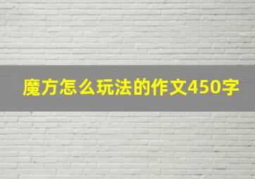 魔方怎么玩法的作文450字