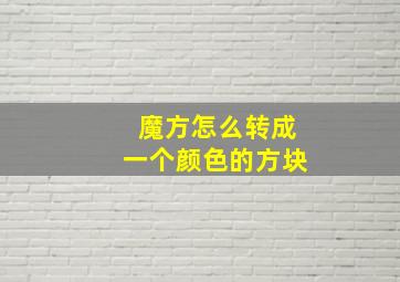 魔方怎么转成一个颜色的方块