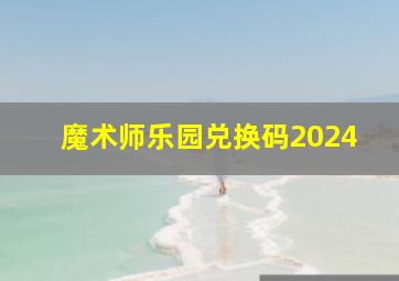 魔术师乐园兑换码2024