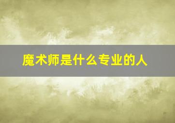 魔术师是什么专业的人