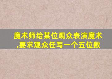 魔术师给某位观众表演魔术,要求观众任写一个五位数