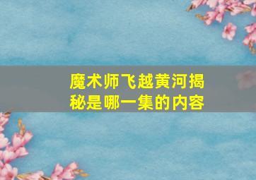 魔术师飞越黄河揭秘是哪一集的内容