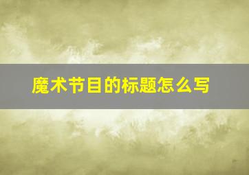 魔术节目的标题怎么写