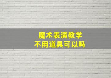 魔术表演教学不用道具可以吗