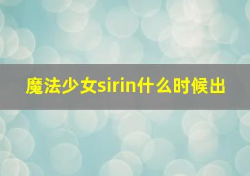 魔法少女sirin什么时候出