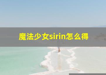 魔法少女sirin怎么得