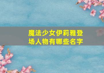 魔法少女伊莉雅登场人物有哪些名字