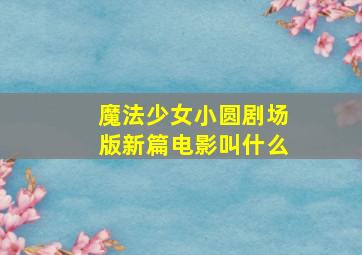 魔法少女小圆剧场版新篇电影叫什么