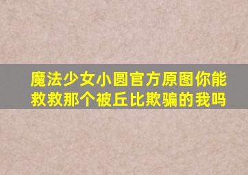 魔法少女小圆官方原图你能救救那个被丘比欺骗的我吗