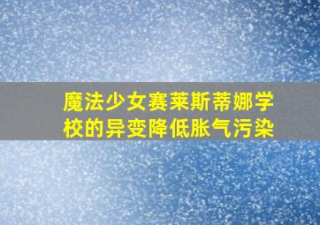 魔法少女赛莱斯蒂娜学校的异变降低胀气污染