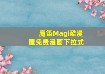 魔笛Magi酷漫屋免费漫画下拉式