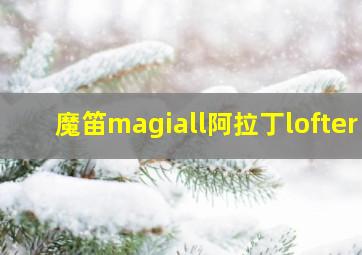 魔笛magiall阿拉丁lofter