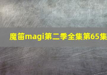 魔笛magi第二季全集第65集