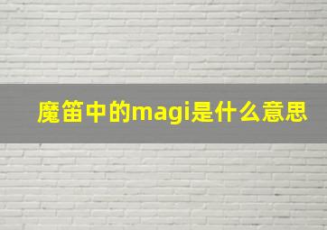 魔笛中的magi是什么意思