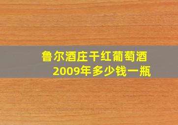 鲁尔酒庄干红葡萄酒2009年多少钱一瓶