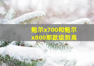 鲍尔x700和鲍尔x800那款级别高