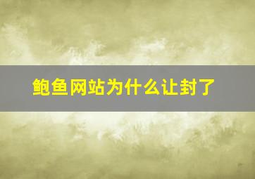 鲍鱼网站为什么让封了