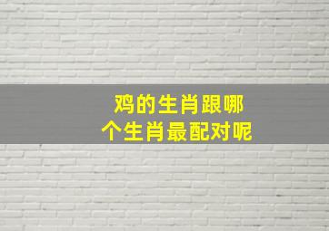 鸡的生肖跟哪个生肖最配对呢