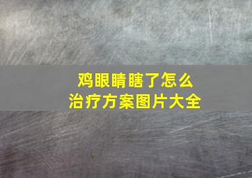 鸡眼睛瞎了怎么治疗方案图片大全