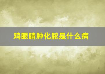 鸡眼睛肿化脓是什么病