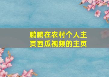 鹏鹏在农村个人主页西瓜视频的主页