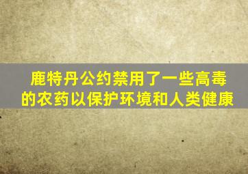 鹿特丹公约禁用了一些高毒的农药以保护环境和人类健康