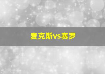 麦克斯vs赛罗