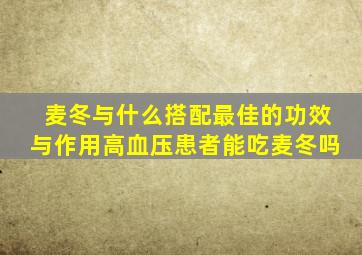 麦冬与什么搭配最佳的功效与作用高血压患者能吃麦冬吗