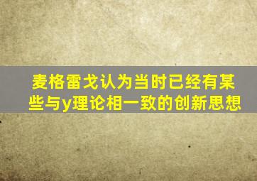 麦格雷戈认为当时已经有某些与y理论相一致的创新思想