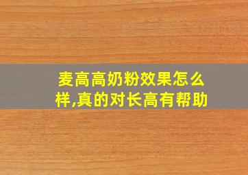 麦高高奶粉效果怎么样,真的对长高有帮助