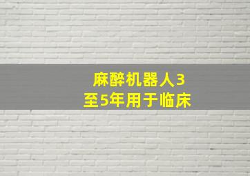 麻醉机器人3至5年用于临床