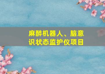 麻醉机器人、脑意识状态监护仪项目