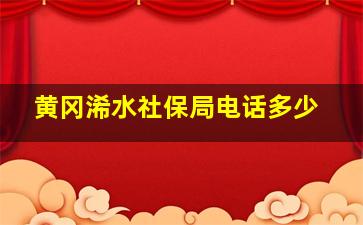 黄冈浠水社保局电话多少