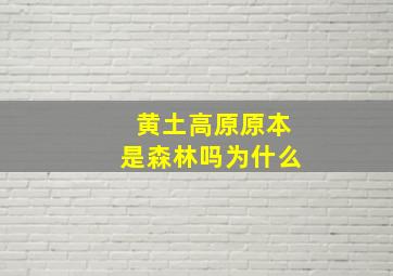 黄土高原原本是森林吗为什么