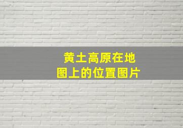 黄土高原在地图上的位置图片