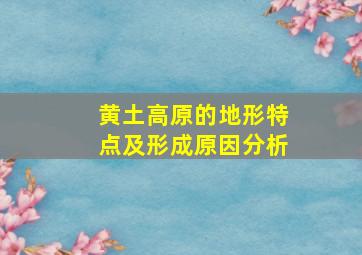 黄土高原的地形特点及形成原因分析