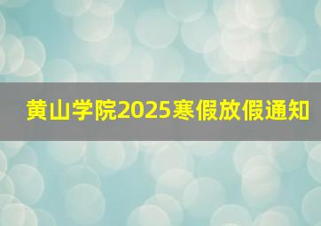 黄山学院2025寒假放假通知