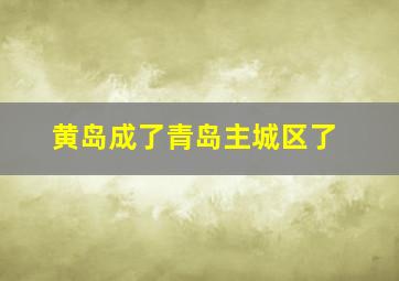 黄岛成了青岛主城区了