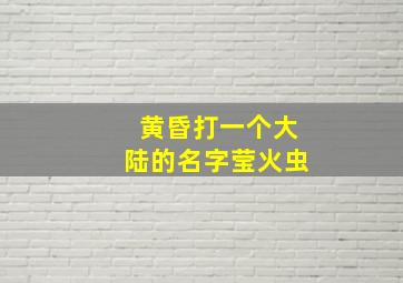 黄昏打一个大陆的名字莹火虫