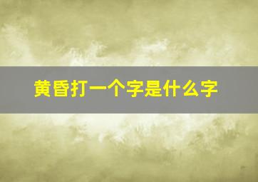 黄昏打一个字是什么字