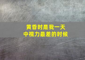 黄昏时是我一天中视力最差的时候