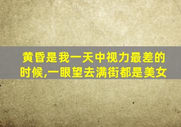 黄昏是我一天中视力最差的时候,一眼望去满街都是美女