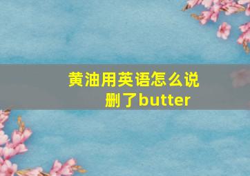 黄油用英语怎么说删了butter