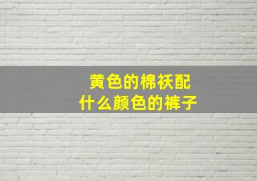 黄色的棉袄配什么颜色的裤子