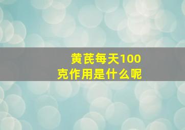 黄芪每天100克作用是什么呢