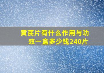 黄芪片有什么作用与功效一盒多少钱240片