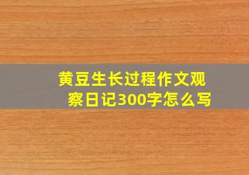 黄豆生长过程作文观察日记300字怎么写