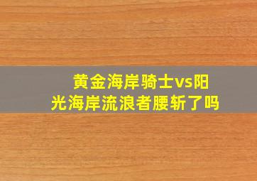 黄金海岸骑士vs阳光海岸流浪者腰斩了吗