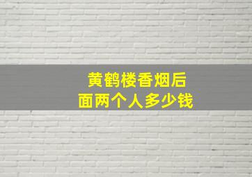 黄鹤楼香烟后面两个人多少钱