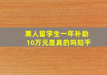 黑人留学生一年补助10万元是真的吗知乎